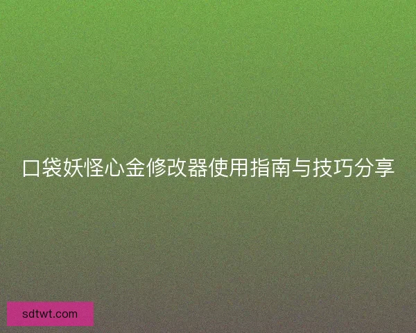 口袋妖怪心金修改器使用指南与技巧分享
